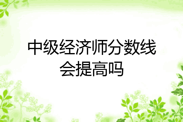 中级经济师分数线会提高吗