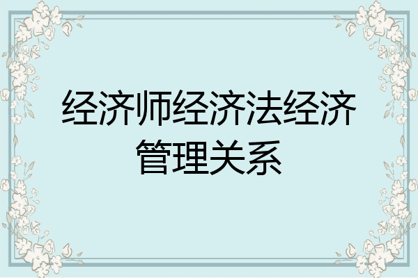 经济师经济法经济管理关系