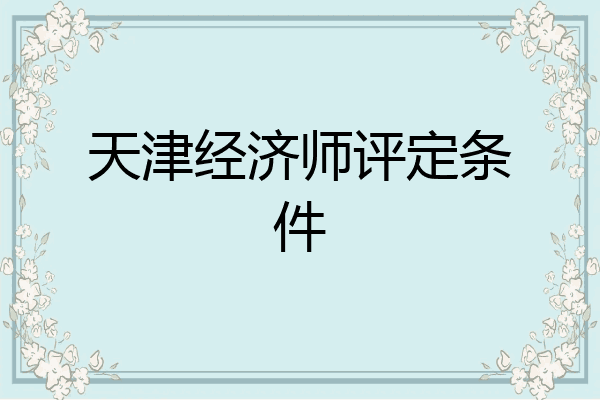 天津经济师评定条件