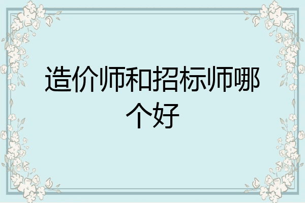 造价师和招标师哪个好