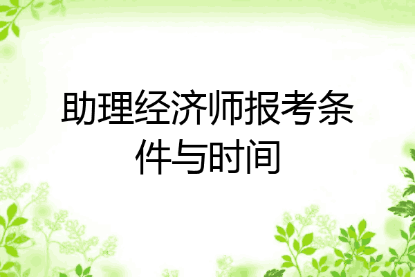 助理经济师报考条件与时间