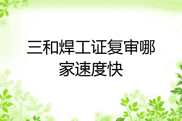 三和焊工证复审哪家速度快