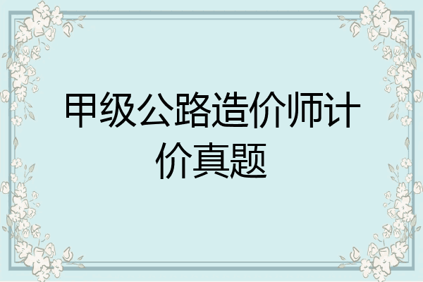 甲级公路造价师计价真题
