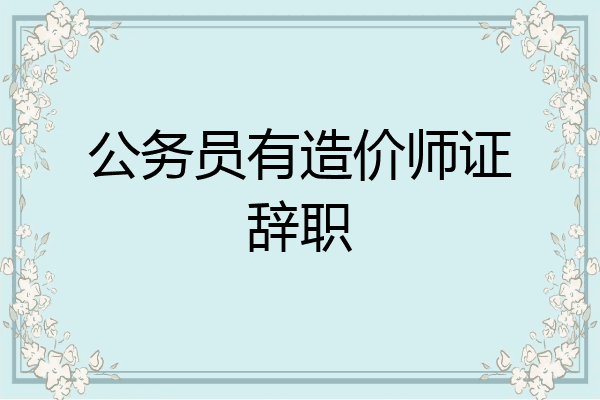 公务员有造价师证辞职
