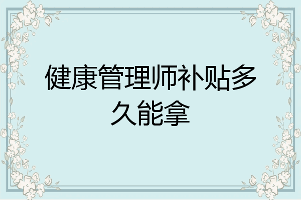健康管理师补贴多久能拿