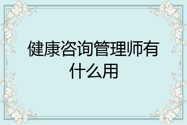 健康咨询管理师有什么用