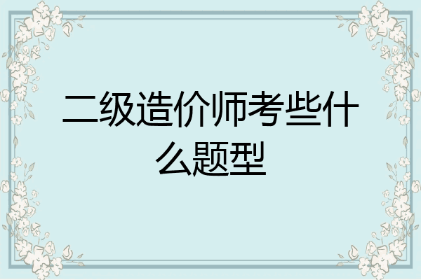 二级造价师考些什么题型
