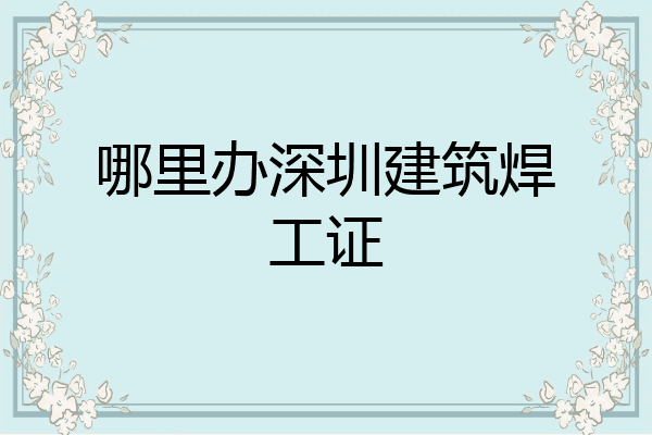 哪里办深圳建筑焊工证