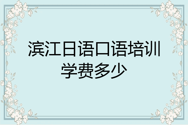 滨江日语口语培训学费多少