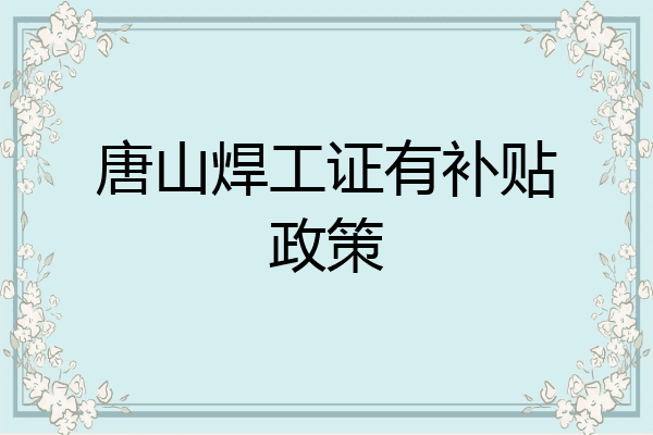 唐山焊工证有补贴政策