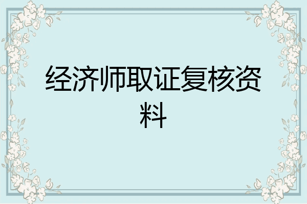 经济师取证复核资料