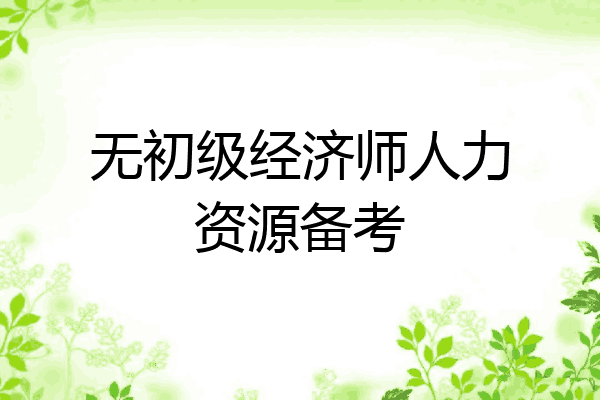无初级经济师人力资源备考