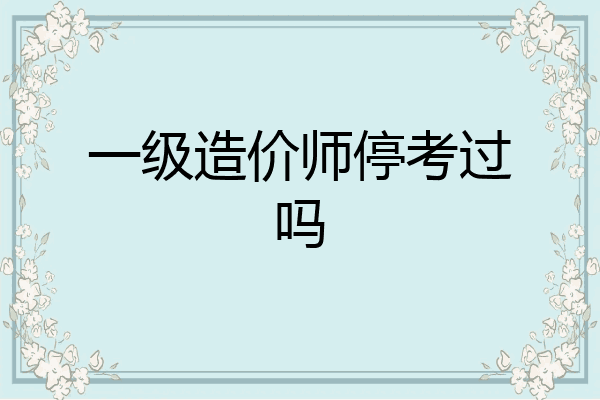 一级造价师停考过吗