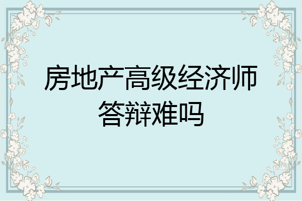 房地产高级经济师答辩难吗