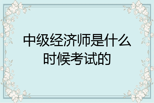 中级经济师是什么时候考试的