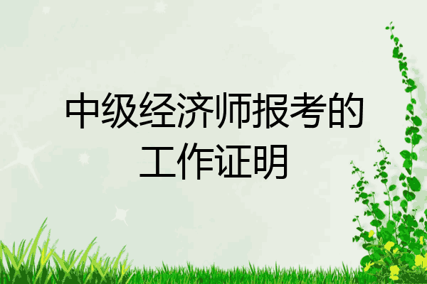 中级经济师报考的工作证明