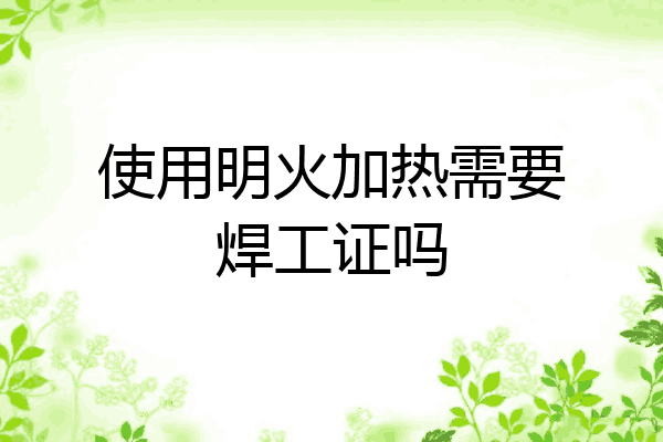 使用明火加热需要焊工证吗
