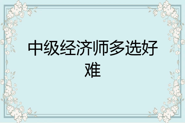 中级经济师多选好难