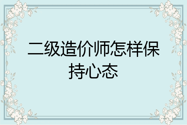 二级造价师怎样保持心态