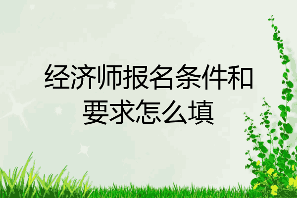 经济师报名条件和要求怎么填