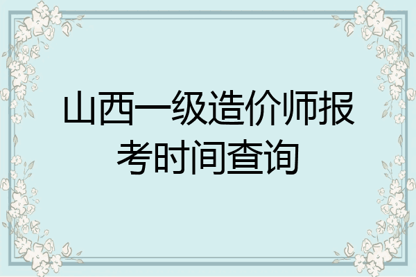 山西一级造价师报考时间查询