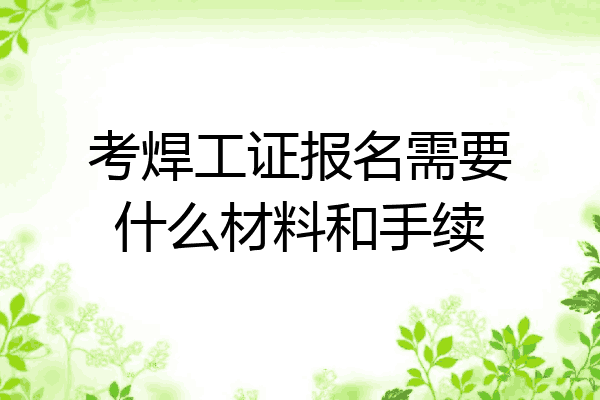 考焊工证报名需要什么材料和手续