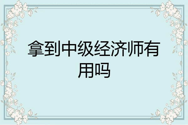 拿到中级经济师有用吗