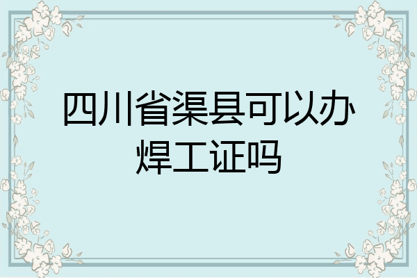 四川省渠县可以办焊工证吗
