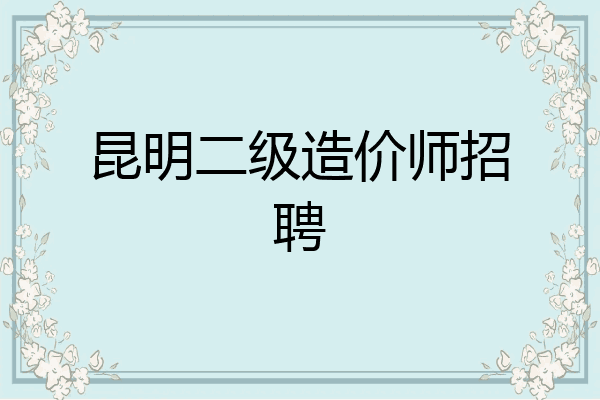 昆明二级造价师招聘