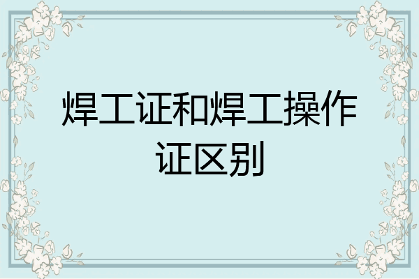 焊工证和焊工操作证区别