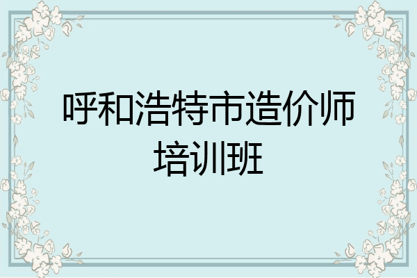 呼和浩特市造价师培训班