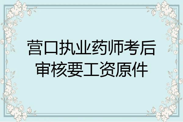 营口执业药师考后审核要工资原件