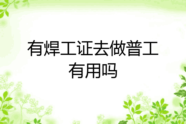 有焊工证去做普工有用吗