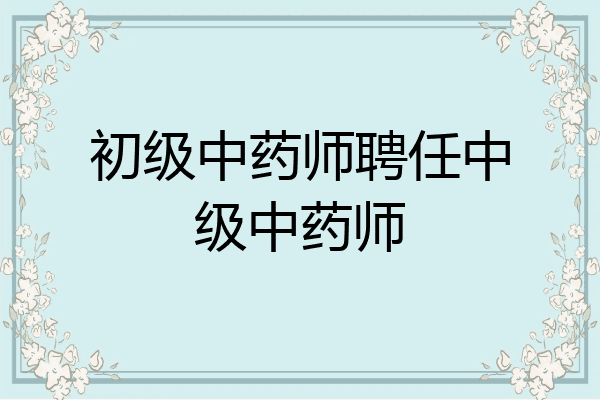 初级中药师聘任中级中药师