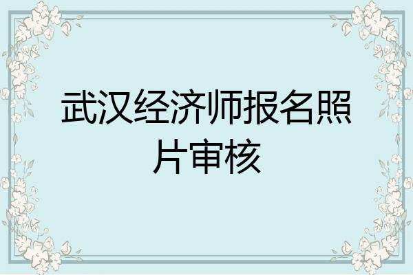 武汉经济师报名照片审核