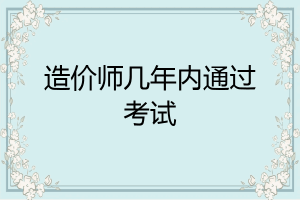 造价师几年内通过考试