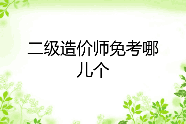 二级造价师免考哪儿个
