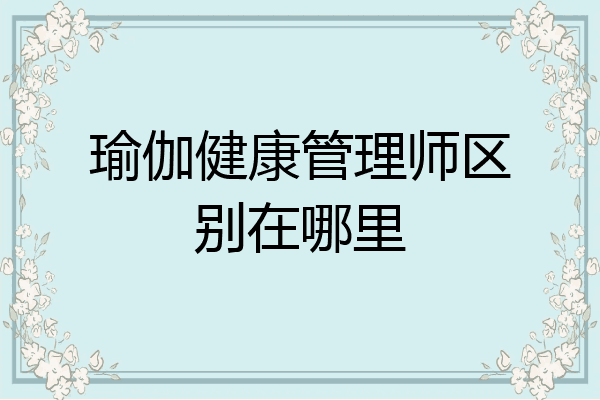 瑜伽健康管理师区别在哪里