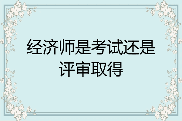 经济师是考试还是评审取得