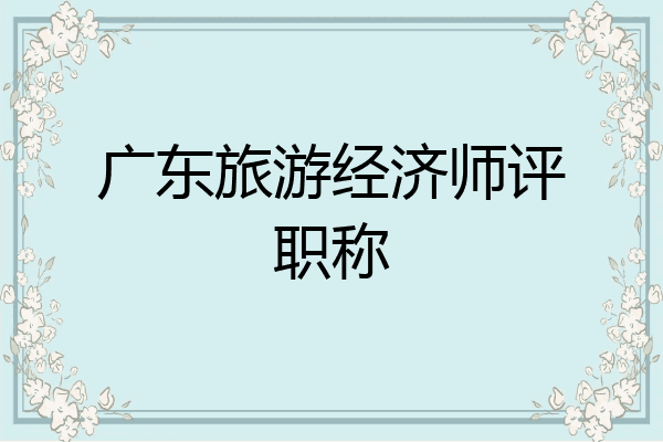 广东旅游经济师评职称