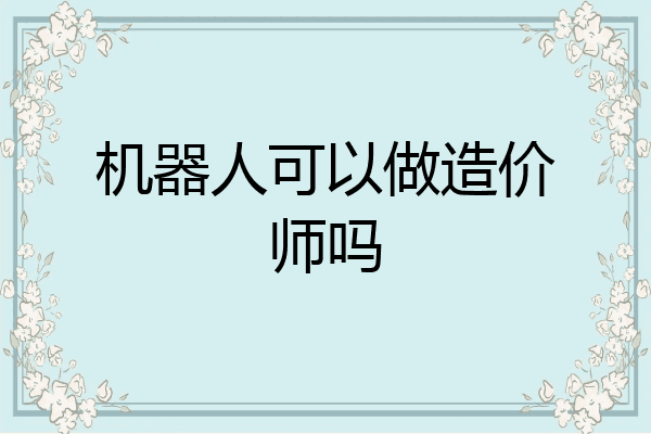 机器人可以做造价师吗