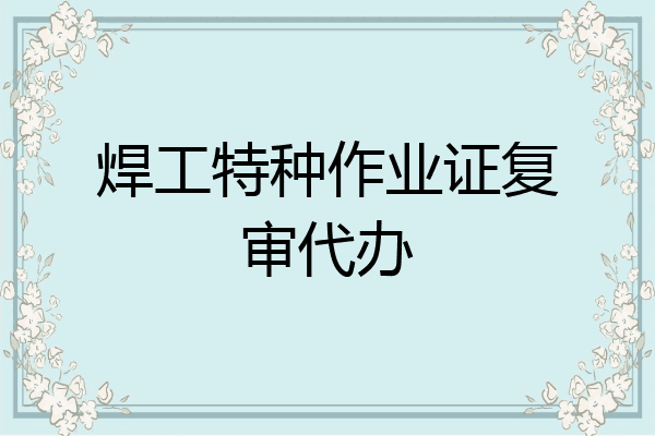 焊工特种作业证复审代办