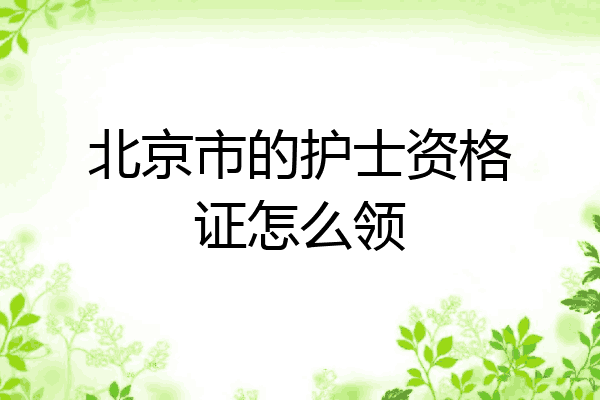 北京市的护士资格证怎么领