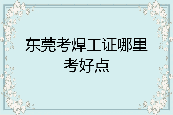 东莞考焊工证哪里考好点