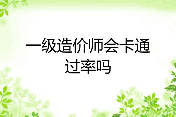 一级造价师会卡通过率吗