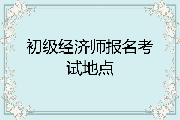 初级经济师报名考试地点