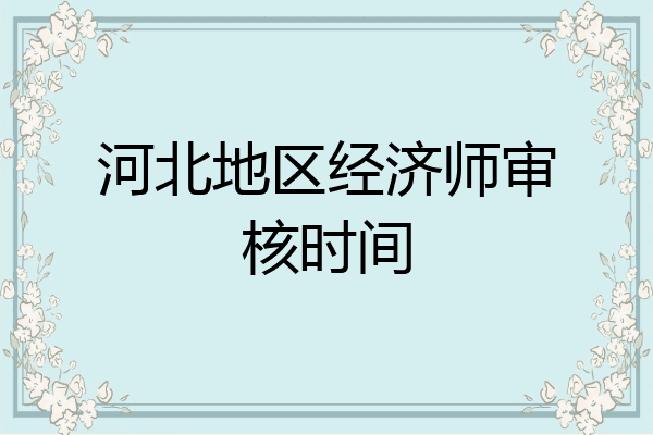 河北地区经济师审核时间
