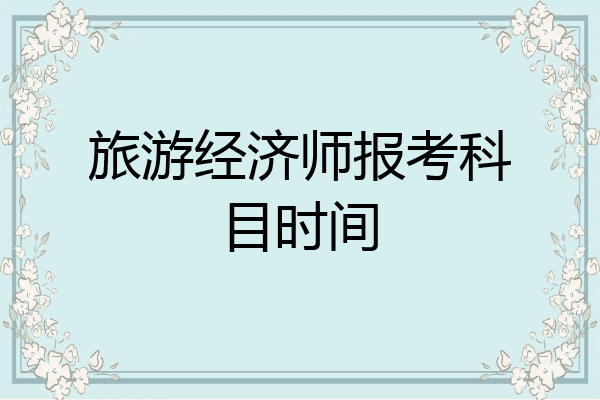 旅游经济师报考科目时间