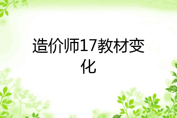 造价师17教材变化