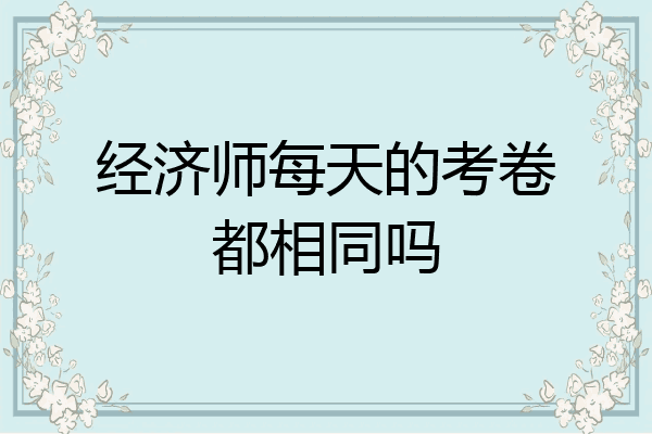 经济师每天的考卷都相同吗